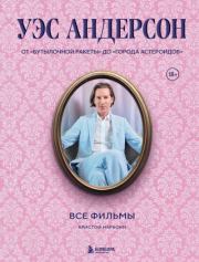 Уэс Андерсон. Все фильмы. От «Бутылочной ракеты» до «Города астероидов». Кристоф Нарбонн