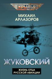 Жуковский. Жизнь отца русской авиации. Михаил Саулович Арлазоров