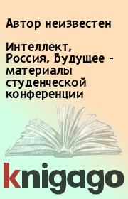 Книга - Интеллект, Россия, Будущее - материалы студенческой конференции.   Автор неизвестен  - прочитать полностью в библиотеке КнигаГо