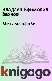 Книга - Метаморфозы.  Владлен Ефимович Бахнов  - прочитать полностью в библиотеке КнигаГо