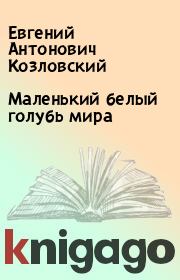 Книга - Маленький белый голубь мира.  Евгений Антонович Козловский  - прочитать полностью в библиотеке КнигаГо