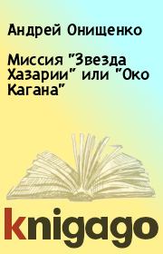 Книга - Миссия "Звезда Хазарии" или "Око Кагана".  Андрей Онищенко  - прочитать полностью в библиотеке КнигаГо
