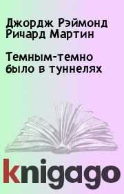 Темным-темно было в туннелях. Джордж Рэймонд Ричард Мартин