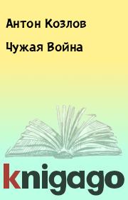 Книга - Чужая Война.  Антон Козлов  - прочитать полностью в библиотеке КнигаГо