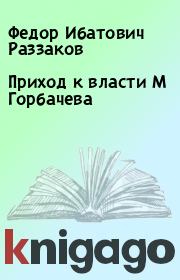 Книга - Приход к власти М Горбачева.  Федор Ибатович Раззаков  - прочитать полностью в библиотеке КнигаГо