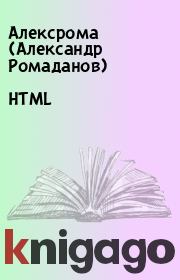 Книга - HTML.   Алексрома (Александр Ромаданов)  - прочитать полностью в библиотеке КнигаГо