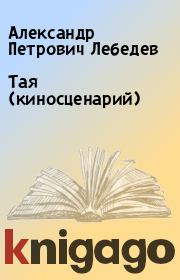 Книга - Тая (киносценарий).  Александр Петрович Лебедев  - прочитать полностью в библиотеке КнигаГо