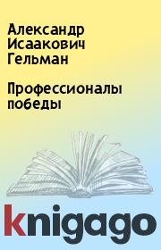 Книга - Профессионалы победы.  Александр Исаакович Гельман  - прочитать полностью в библиотеке КнигаГо