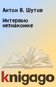 Книга - Интервью незнакомке.  Антон В. Шутов  - прочитать полностью в библиотеке КнигаГо