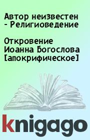 Откровение Иоанна Богослова [апокрифическое]. Автор неизвестен - Религиоведение