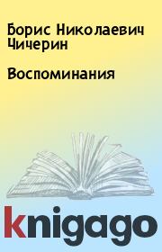 Книга - Воспоминания.  Борис Николаевич Чичерин  - прочитать полностью в библиотеке КнигаГо