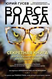 Во все глаза. Секретная книга для тех, кто хочет сохранить или исправить зрение. Юрий Александрович Гусев