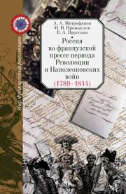 Россия во французской прессе периода Революции и Наполеоновских войн (1789–1814). Андрей Александрович Митрофанов