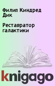 Реставратор галактики. Филип Киндред Дик