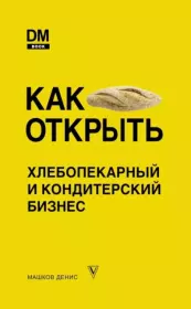 Как открыть хлебопекарный и кондитерский бизнес. Денис Сергеевич Машков