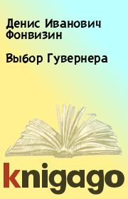 Книга - Выбор Гувернера.  Денис Иванович Фонвизин  - прочитать полностью в библиотеке КнигаГо