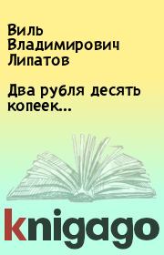 Книга - Два рубля десять копеек….  Виль Владимирович Липатов  - прочитать полностью в библиотеке КнигаГо