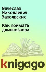Книга - Как поймать длиннозавра.  Вячеслав Николаевич Запольских  - прочитать полностью в библиотеке КнигаГо