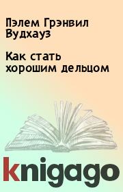 Как стать хорошим дельцом. Пэлем Грэнвил Вудхауз