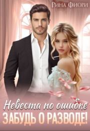 Невеста по ошибке. Забудь о разводе!. Рина Фиори
