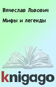 Книга - Мифы и легенды.  Вячеслав Львович  - прочитать полностью в библиотеке КнигаГо