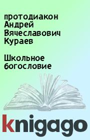 Книга - Школьное богословие.  протодиакон Андрей Вячеславович Кураев  - прочитать полностью в библиотеке КнигаГо