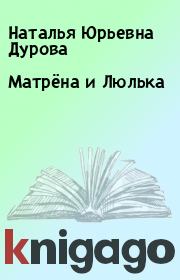 Книга - Матрёна и Люлька .  Наталья Юрьевна Дурова  - прочитать полностью в библиотеке КнигаГо