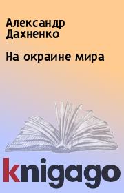 Книга - На окраине мира.  Александр Дахненко  - прочитать полностью в библиотеке КнигаГо
