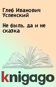 Книга - Не быль, да и не сказка.  Глеб Иванович Успенский  - прочитать полностью в библиотеке КнигаГо