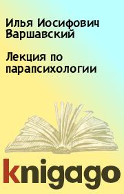 Книга - Лекция по парапсихологии.  Илья Иосифович Варшавский  - прочитать полностью в библиотеке КнигаГо