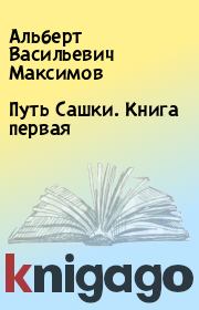 Путь Сашки. Книга первая. Альберт Васильевич Максимов
