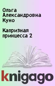 Книга - Капризная принцесса 2.  Ольга Александровна Куно  - прочитать полностью в библиотеке КнигаГо