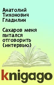 Книга - Сахаров меня пытался отговорить (интервью).  Анатолий Тихонович Гладилин  - прочитать полностью в библиотеке КнигаГо