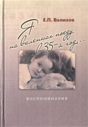 Книга - Я на валенках поеду в 35-й год... Воспоминания.  Евгений Павлович Велихов  - прочитать полностью в библиотеке КнигаГо