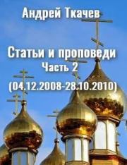 Статьи и проповеди. Часть 2 (04.12.2008 – 28.10.2010). Андрей Юрьевич Ткачев