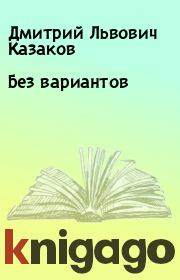 Книга - Без вариантов.  Дмитрий Львович Казаков  - прочитать полностью в библиотеке КнигаГо