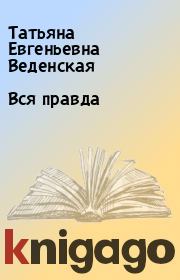 Книга - Вся правда.  Татьяна Евгеньевна Веденская  - прочитать полностью в библиотеке КнигаГо