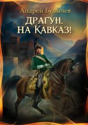 Книга - Драгун, на Кавказ!.  Андрей Владимирович Булычев  - прочитать полностью в библиотеке КнигаГо