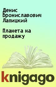 Книга - Планета на продажу.  Денис Брониславович Лапицкий  - прочитать полностью в библиотеке КнигаГо
