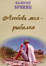 Любовь моя – рыбалка. Валерий Владимирович Брякин