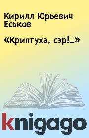 Книга - «Криптуха, сэр!..».  Кирилл Юрьевич Еськов  - прочитать полностью в библиотеке КнигаГо