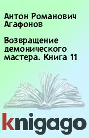 Возвращение демонического мастера. Книга 11. Антон Романович Агафонов