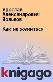 Книга - Как не жениться.  Ярослав Александрович Вольпов  - прочитать полностью в библиотеке КнигаГо