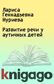 Книга - Развитие речи у аутичных детей.  Лариса Геннадьевна Нуриева  - прочитать полностью в библиотеке КнигаГо