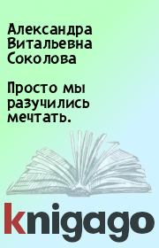 Книга - Просто мы разучились мечтать..  Александра Витальевна Соколова  - прочитать полностью в библиотеке КнигаГо