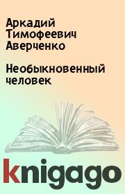 Книга - Необыкновенный человек.  Аркадий Тимофеевич Аверченко  - прочитать полностью в библиотеке КнигаГо