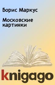 Книга - Московские картинки.  Борис Маркус  - прочитать полностью в библиотеке КнигаГо