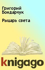 Книга - Рыцарь света.  Григорий Бондарчук  - прочитать полностью в библиотеке КнигаГо