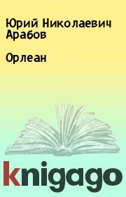 Книга - Орлеан.  Юрий Николаевич Арабов  - прочитать полностью в библиотеке КнигаГо