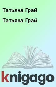 Книга - Татьяна Грай.  Татьяна Грай  - прочитать полностью в библиотеке КнигаГо